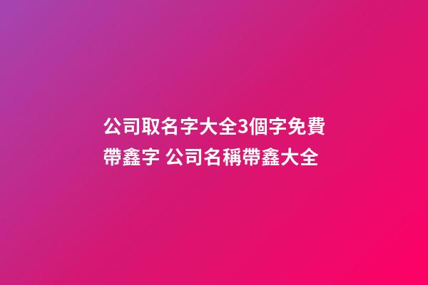 公司取名字大全3個字免費帶鑫字 公司名稱帶鑫大全-第1張-公司起名-玄機派